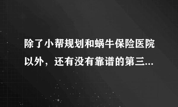 除了小帮规划和蜗牛保险医院以外，还有没有靠谱的第三方保险规划平台？