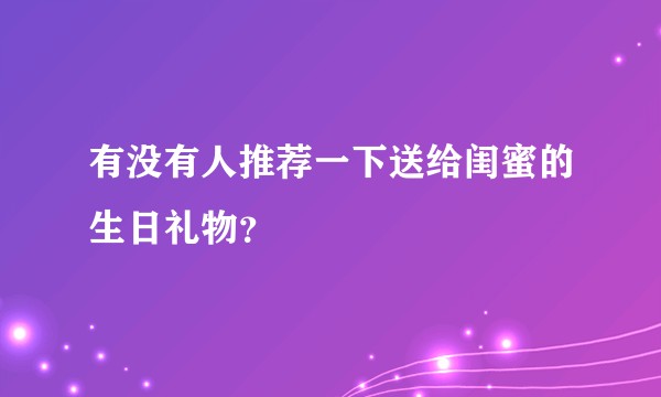 有没有人推荐一下送给闺蜜的生日礼物？