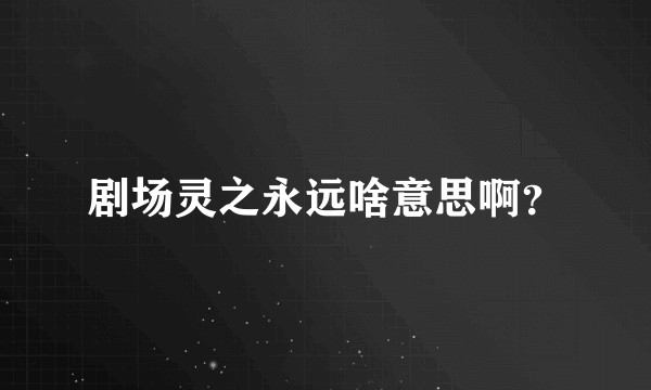 剧场灵之永远啥意思啊？