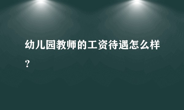 幼儿园教师的工资待遇怎么样？