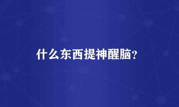 什么东西提神醒脑？