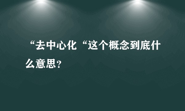 “去中心化“这个概念到底什么意思？