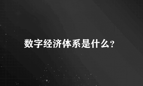 数字经济体系是什么？