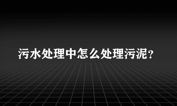 污水处理中怎么处理污泥?
