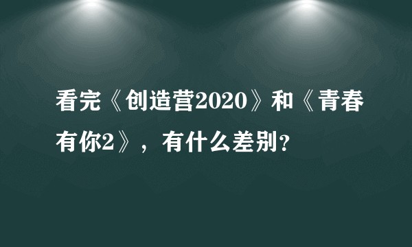看完《创造营2020》和《青春有你2》，有什么差别？