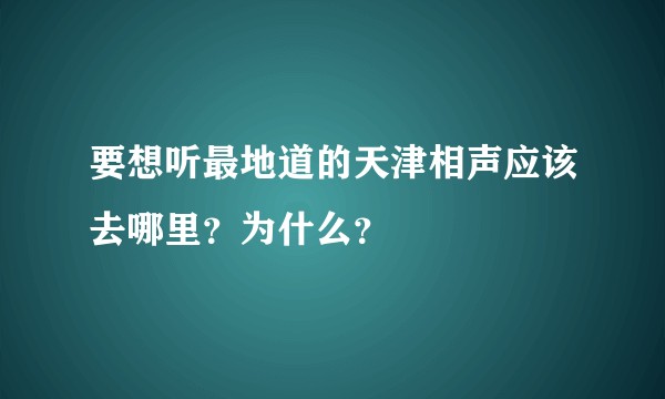 要想听最地道的天津相声应该去哪里？为什么？