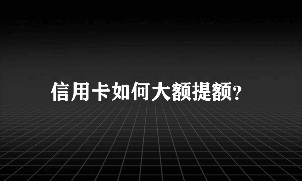 信用卡如何大额提额？