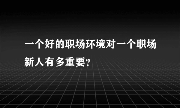 一个好的职场环境对一个职场新人有多重要？