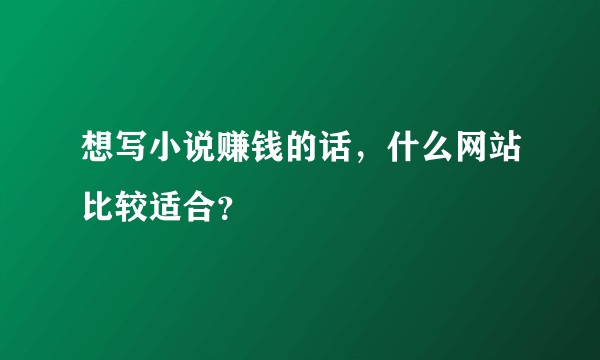 想写小说赚钱的话,什么网站比较适合?
