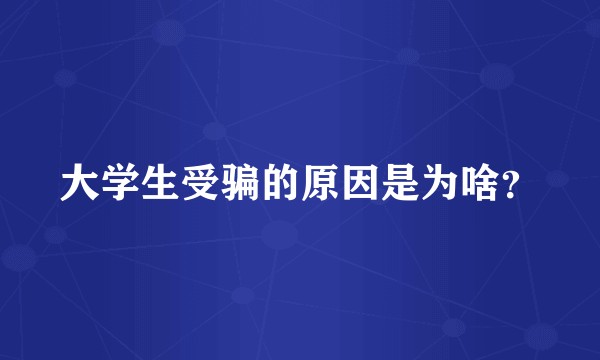 大学生受骗的原因是为啥？