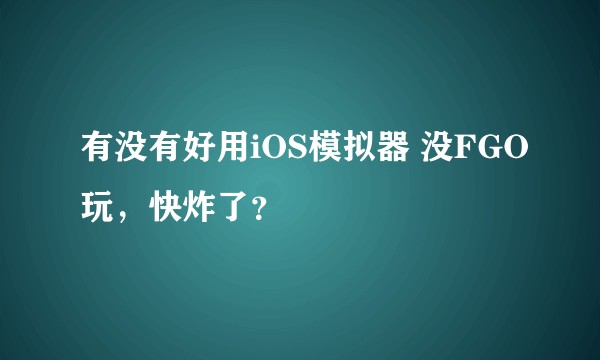 有没有好用iOS模拟器 没FGO玩，快炸了？