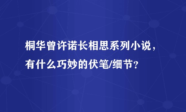 桐华曾许诺长相思系列小说，有什么巧妙的伏笔/细节？