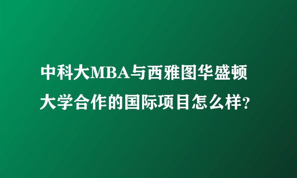 中科大MBA与西雅图华盛顿大学合作的国际项目怎么样？