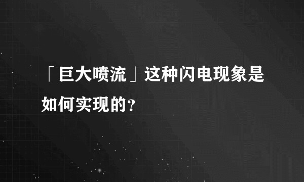 「巨大喷流」这种闪电现象是如何实现的？