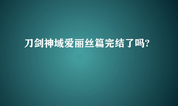 刀剑神域爱丽丝篇完结了吗?