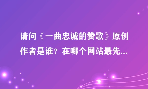 请问《一曲忠诚的赞歌》原创作者是谁？在哪个网站最先流行的？