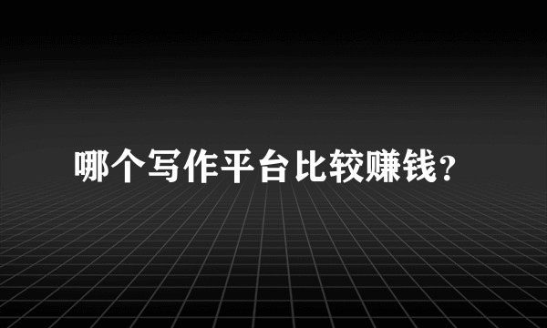 哪个写作平台比较赚钱?