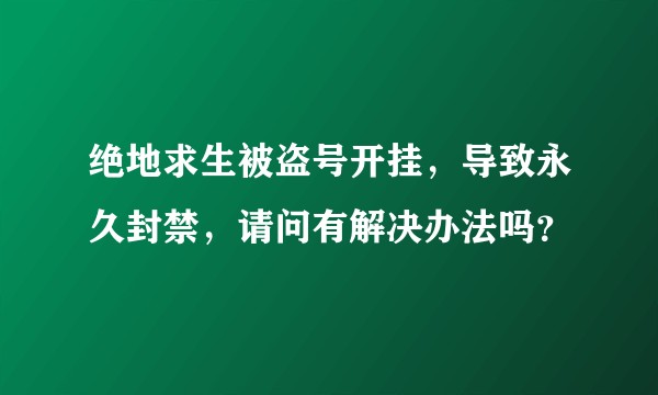 绝地求生被盗号开挂，导致永久封禁，请问有解决办法吗？