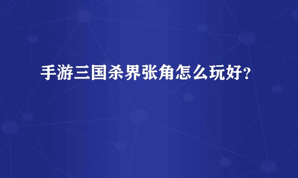 手游三国杀界张角怎么玩好?