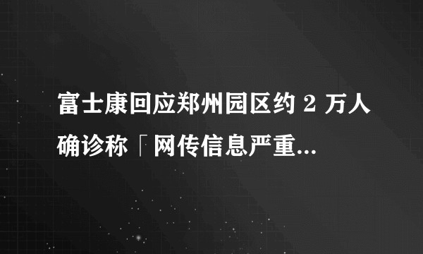 富士康回应郑州园区约 2 万人确诊称「网传信息严重不实」,如何看待此回应?目前当地情况如何?