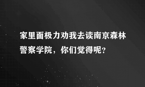 家里面极力劝我去读南京森林警察学院，你们觉得呢？