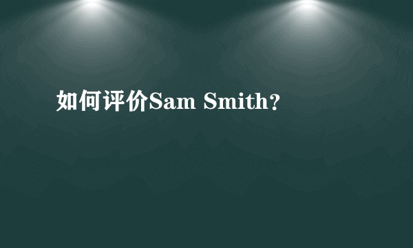 如何评价Sam Smith?
