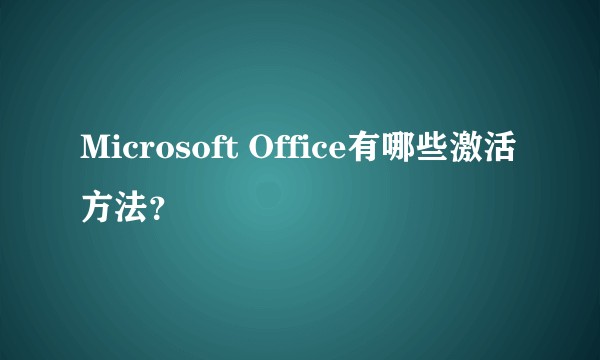 Microsoft Office有哪些激活方法？