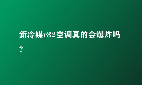 新冷媒r32空调真的会爆炸吗？