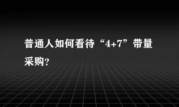 普通人如何看待“4+7”带量采购？