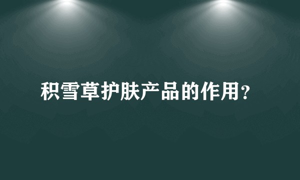 积雪草护肤产品的作用？