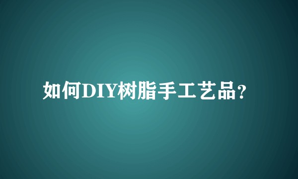 如何DIY树脂手工艺品？