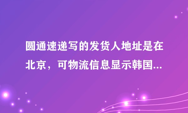 圆通速递写的发货人地址是在北京，可物流信息显示韩国发货，是什么意思？