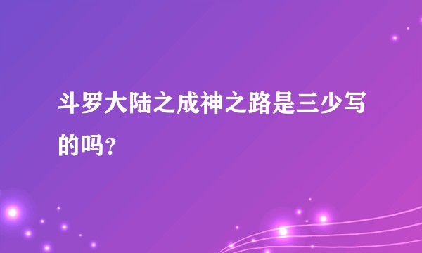 斗罗大陆之成神之路是三少写的吗？