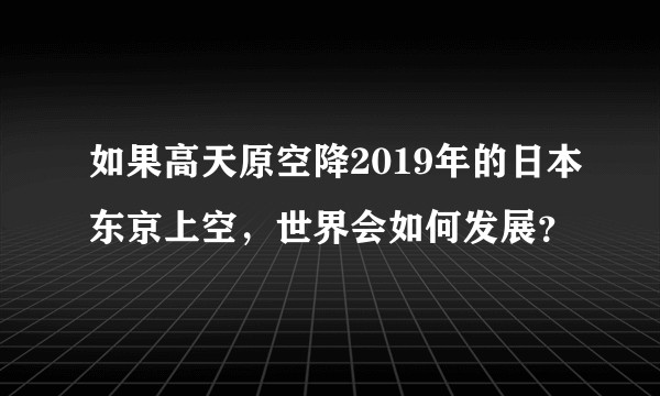 如果高天原空降2019年的日本东京上空，世界会如何发展？
