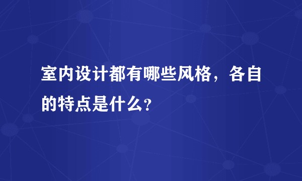 室内设计都有哪些风格，各自的特点是什么？