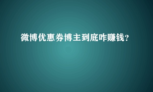 微博优惠券博主到底咋赚钱？