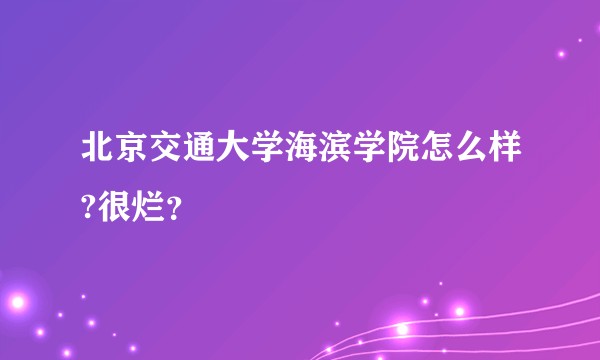 北京交通大学海滨学院怎么样?很烂？