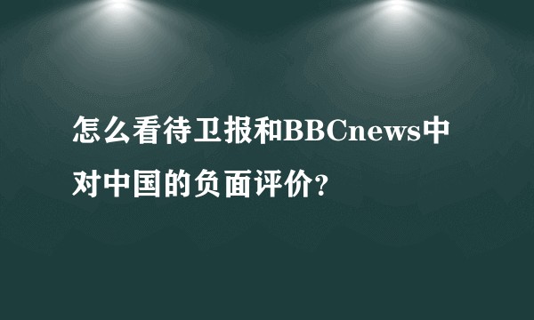 怎么看待卫报和BBCnews中对中国的负面评价？