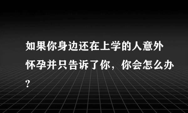 如果你身边还在上学的人意外怀孕并只告诉了你，你会怎么办?