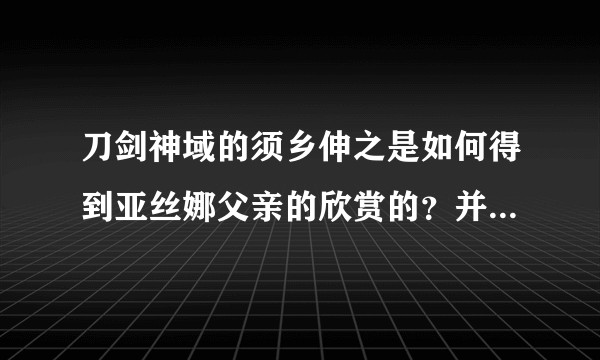 刀剑神域的须乡伸之是如何得到亚丝娜父亲的欣赏的？并控制亚丝娜的？