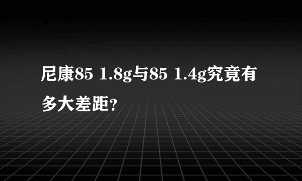 尼康85 1.8g与85 1.4g究竟有多大差距？