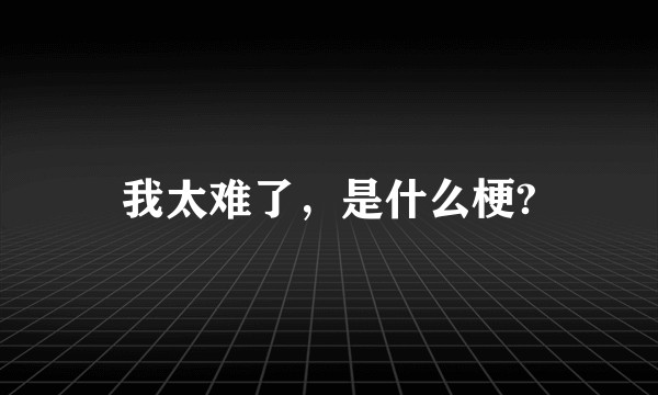 我太难了，是什么梗?