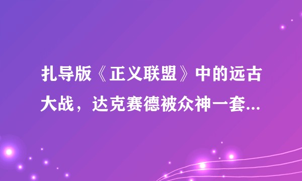 扎导版《正义联盟》中的远古大战，达克赛德被众神一套秒了，合理吗？