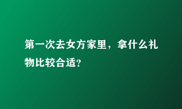 第一次去女方家里，拿什么礼物比较合适？