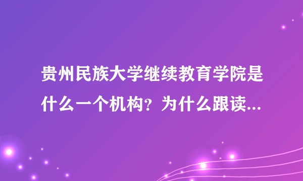 贵州民族大学继续教育学院是什么一个机构？为什么跟读大学一样，读四年，出来却是成考学历？