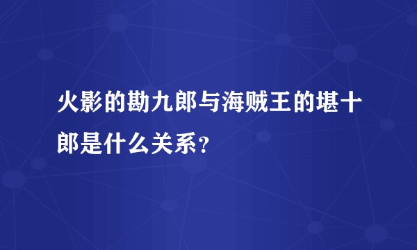 火影的勘九郎与海贼王的堪十郎是什么关系？