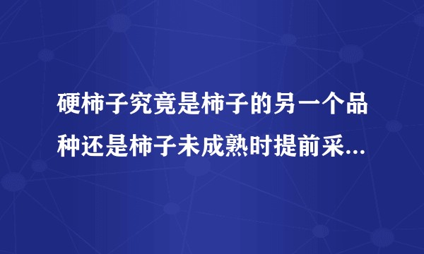 硬柿子究竟是柿子的另一个品种还是柿子未成熟时提前采摘下来的？