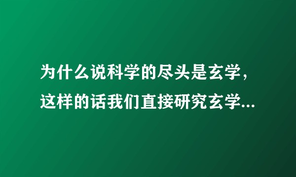 为什么说科学的尽头是玄学，这样的话我们直接研究玄学不就行了？