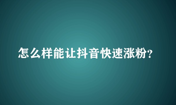 怎么样能让抖音快速涨粉?