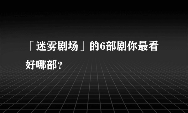 「迷雾剧场」的6部剧你最看好哪部?